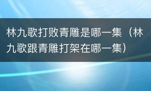 林九歌打败青雕是哪一集（林九歌跟青雕打架在哪一集）