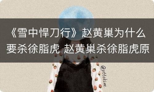《雪中悍刀行》赵黄巢为什么要杀徐脂虎 赵黄巢杀徐脂虎原因