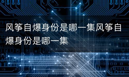 风筝自爆身份是哪一集风筝自爆身份是哪一集