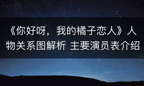 《你好呀，我的橘子恋人》人物关系图解析 主要演员表介绍