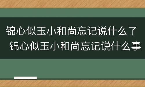 锦心似玉小和尚忘记说什么了 锦心似玉小和尚忘记说什么事了