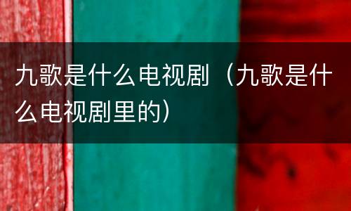 九歌是什么电视剧（九歌是什么电视剧里的）
