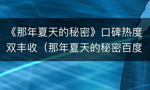 《那年夏天的秘密》口碑热度双丰收（那年夏天的秘密百度百科）