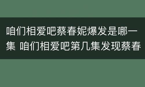 咱们相爱吧蔡春妮爆发是哪一集 咱们相爱吧第几集发现蔡春妮有孩子