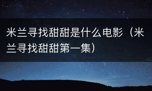 米兰寻找甜甜是什么电影（米兰寻找甜甜第一集）