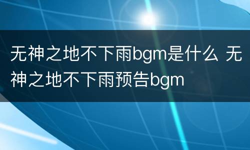 无神之地不下雨bgm是什么 无神之地不下雨预告bgm