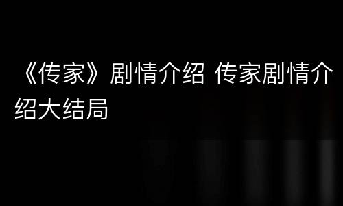 《传家》剧情介绍 传家剧情介绍大结局