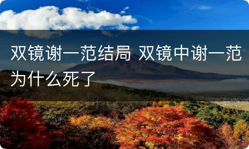 双镜谢一范结局 双镜中谢一范为什么死了