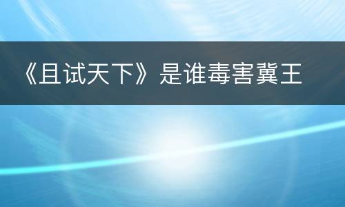 《且试天下》是谁毒害冀王