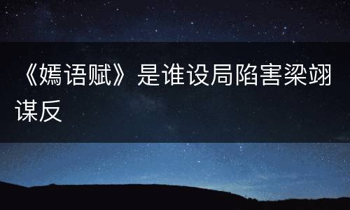 《嫣语赋》是谁设局陷害梁翊谋反