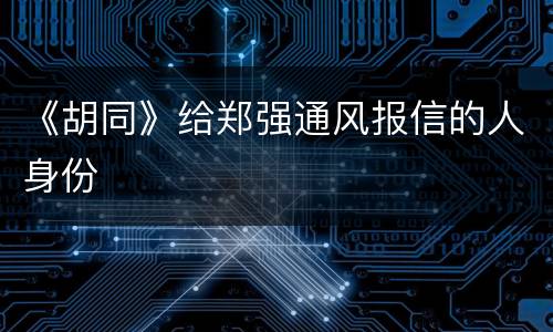 《胡同》给郑强通风报信的人身份