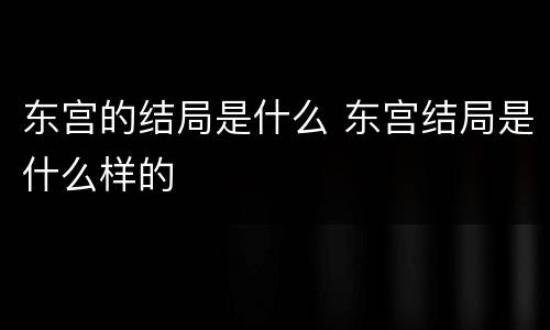 东宫的结局是什么 东宫结局是什么样的
