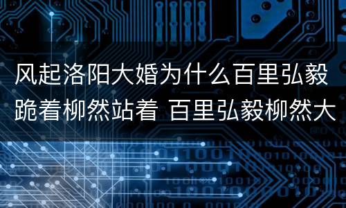 风起洛阳大婚为什么百里弘毅跪着柳然站着 百里弘毅柳然大婚细节