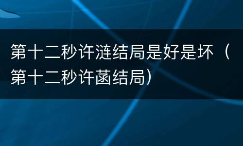 第十二秒许涟结局是好是坏（第十二秒许菡结局）