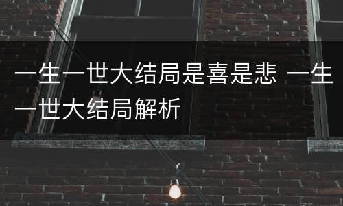 一生一世大结局是喜是悲 一生一世大结局解析