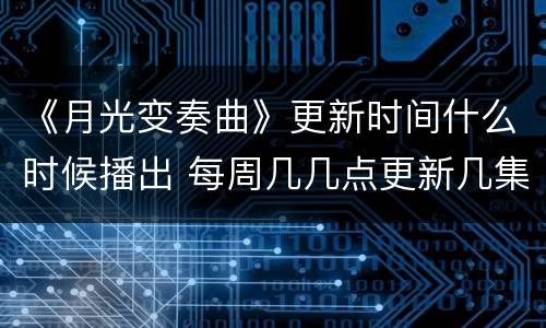 《月光变奏曲》更新时间什么时候播出 每周几几点更新几集