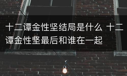 十二谭金性坚结局是什么 十二谭金性坚最后和谁在一起