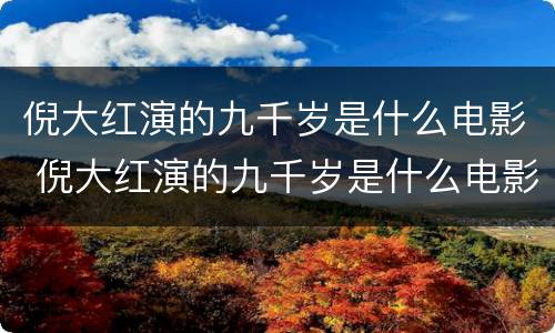 倪大红演的九千岁是什么电影 倪大红演的九千岁是什么电影名字
