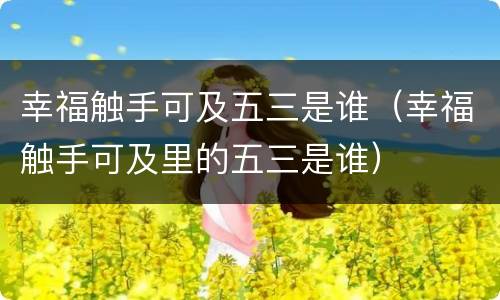 幸福触手可及五三是谁（幸福触手可及里的五三是谁）