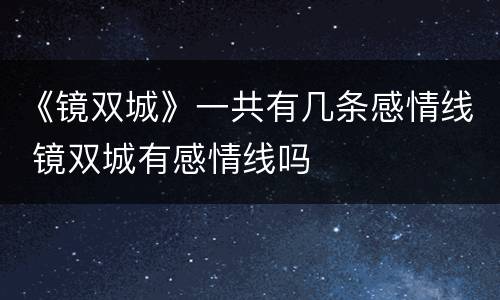 《镜双城》一共有几条感情线 镜双城有感情线吗