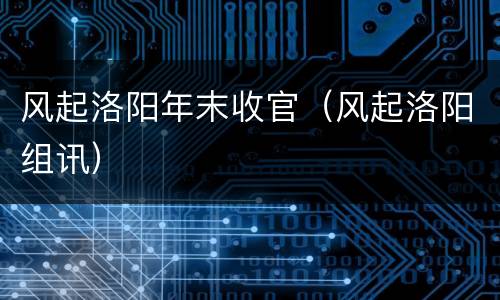 风起洛阳年末收官（风起洛阳组讯）