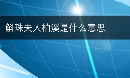 斛珠夫人柏溪是什么意思