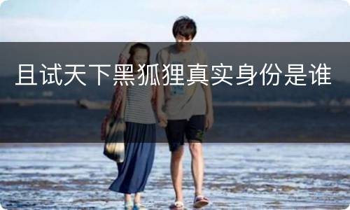 且试天下黑狐狸真实身份是谁