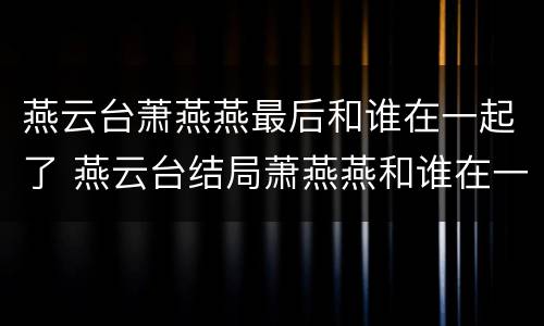 燕云台萧燕燕最后和谁在一起了 燕云台结局萧燕燕和谁在一起