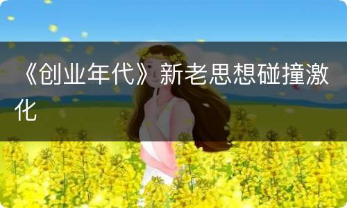 《创业年代》新老思想碰撞激化