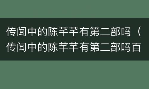 传闻中的陈芊芊有第二部吗（传闻中的陈芊芊有第二部吗百度云）