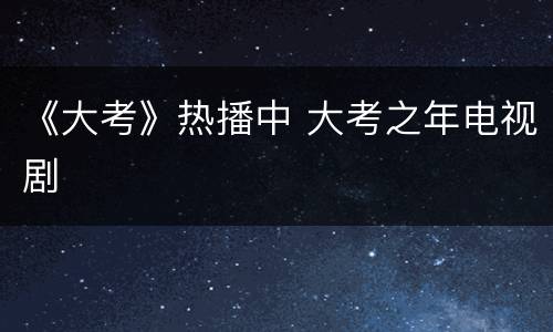 《大考》热播中 大考之年电视剧