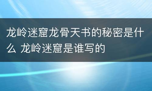 龙岭迷窟龙骨天书的秘密是什么 龙岭迷窟是谁写的