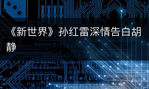 《新世界》孙红雷深情告白胡静