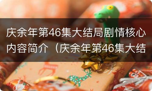 庆余年第46集大结局剧情核心内容简介（庆余年第46集大结局剧情核心内容简介）