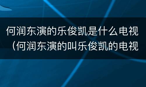 何润东演的乐俊凯是什么电视（何润东演的叫乐俊凯的电视名字叫什么）