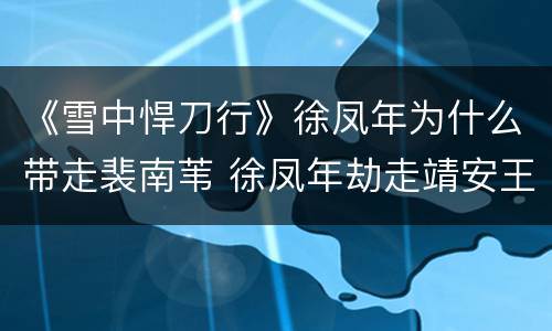 《雪中悍刀行》徐凤年为什么带走裴南苇 徐凤年劫走靖安王妃原因