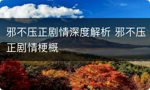 邪不压正剧情深度解析 邪不压正剧情梗概