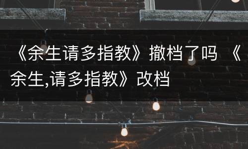 《余生请多指教》撤档了吗 《余生,请多指教》改档