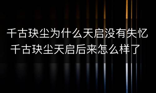 千古玦尘为什么天启没有失忆 千古玦尘天启后来怎么样了