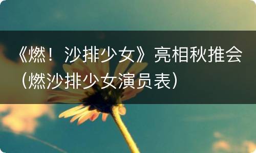 《燃！沙排少女》亮相秋推会（燃沙排少女演员表）