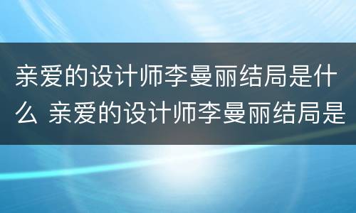 亲爱的设计师李曼丽结局是什么 亲爱的设计师李曼丽结局是什么意思