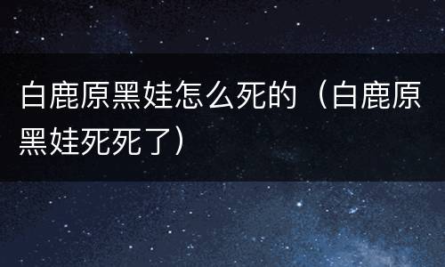 白鹿原黑娃怎么死的（白鹿原黑娃死死了）