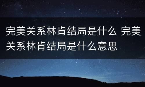 完美关系林肯结局是什么 完美关系林肯结局是什么意思