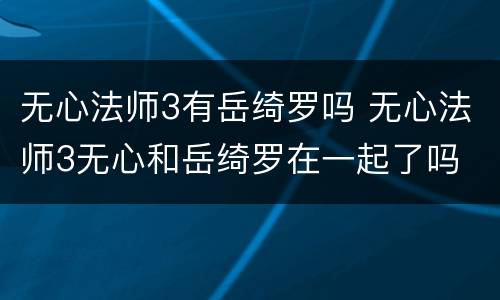 无心法师3有岳绮罗吗 无心法师3无心和岳绮罗在一起了吗