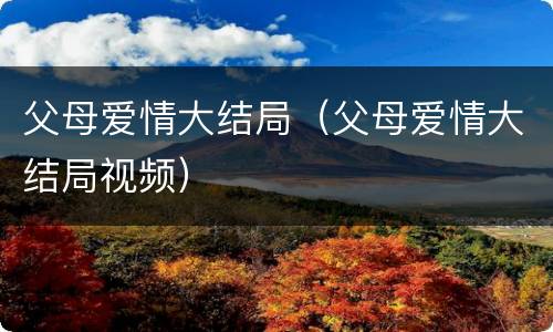 父母爱情大结局（父母爱情大结局视频）