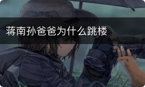 蒋南孙爸爸为什么跳楼