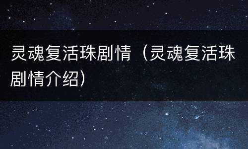 灵魂复活珠剧情（灵魂复活珠剧情介绍）