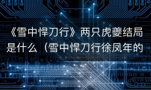 《雪中悍刀行》两只虎夔结局是什么（雪中悍刀行徐凤年的虎夔）