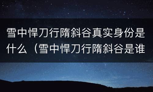 雪中悍刀行隋斜谷真实身份是什么（雪中悍刀行隋斜谷是谁）