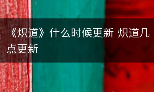 《炽道》什么时候更新 炽道几点更新